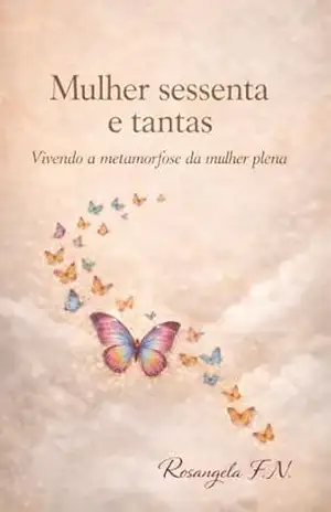 Mulher sessenta e tantas: Vivendo a metamorfose da mulher plena. (Mulheres em Travessias) – Rosangela  F.N