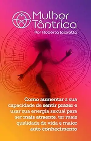 Mulher Tântrica: Como aumentar a sua capacidade de sentir prazer e usar sua energia sexual para ser mais atraente, ter mais qualidade de vida e maior auto conhecimento - Roberta Jaloretto Mulher Tântrica: Como aumentar a sua capacidade de sentir prazer e usar sua energia sexual para ser mais atraente, ter mais qualidade de vida e maior auto conhecimento - Roberta Jaloretto