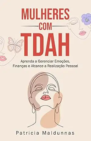 Mulheres com TDAH: Aprenda a Gerenciar Emoções, Finanças e Alcance a Realização Pessoal – Patricia Maldunnas Mulheres com TDAH: Aprenda a Gerenciar Emoções, Finanças e Alcance a Realização Pessoal – Patricia Maldunnas