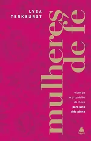 Mulheres de Fé: Vivendo o propósito de Deus para uma vida plena – Lysa TerKeurst