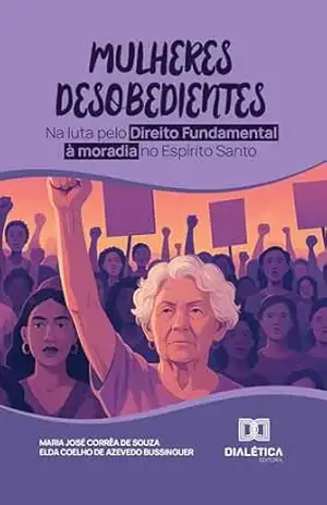 Capa do livro Mulheres Desobedientes: Na luta pelo Direito Fundamental à moradia no Espírito Santo - Elda Coelho de Azevedo Bussinguer