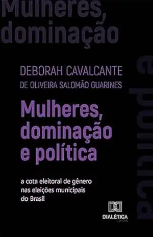 Capa do livro Mulheres, dominação e política: a cota eleitoral de gênero nas eleições municipais do Brasil - Deborah Cavalcante de Oliveira Salomão Guarines