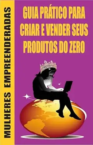 Mulheres Empoderadas: GUIA PRÁTICO PARA CRIAR E VENDER SEUS PRODUTOS DO ZERO – Ricardo Gonçalves