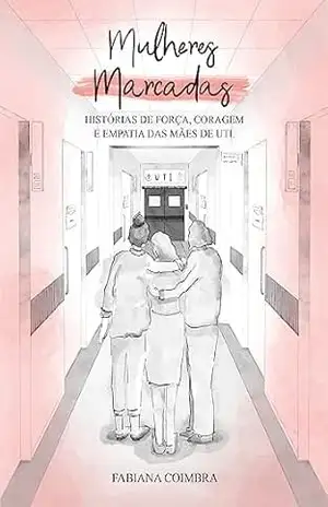 Mulheres Marcadas: Histórias de força, coragem e empatia das mães de UTI - Fabiana Coimbra