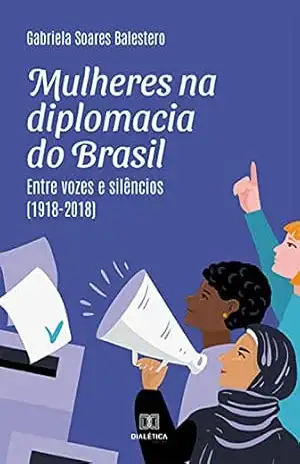 Mulheres na diplomacia do Brasil: entre vozes e silêncios (1918–2018) – Gabriela Soares Balestero