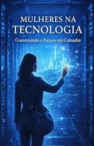 Mulheres na Tecnologia: Construindo o Futuro em Camadas (Desenvolvendo Mulheres) – Karine Mansour Mulheres na Tecnologia: Construindo o Futuro em Camadas (Desenvolvendo Mulheres) – Karine Mansour
