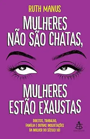 Mulheres não são chatas, mulheres estão exaustas: Direitos, trabalho, família e outras inquietações da mulher do século XXI – Ruth Manus