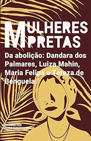 Mulheres pretas da abolição Dandara dos Palmares, Luiza Mahin, Maria Felipa e Tereza de Benguela – Coletivo Narrativas Negras