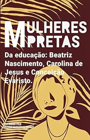 Mulheres pretas da educação Conceição Evaristo, Beatriz Nascimento e Carolina de Jesus – Coletivo Narrativas Negras