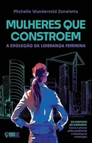 Mulheres que constroem: Liderança feminina - Michelle Wundervald Zanelatto Mulheres que constroem: Liderança feminina - Michelle Wundervald Zanelatto