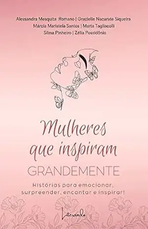 Capa do livro MULHERES QUE INSPIRAM GRANDEMENTE: Histórias para emocionar, surpreender, encantar e inspirar! - Alessandra Mesquita Romano