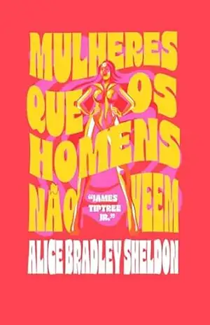 Mulheres que os homens não veem (Coleção Meia Azul) – Alice Bradley Sheldon Mulheres que os homens não veem (Coleção Meia Azul) – Alice Bradley Sheldon