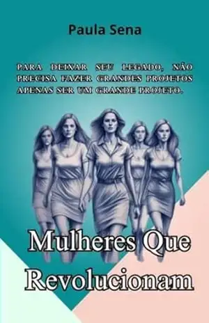 Mulheres Que Revolucionam: Para deixar seu legado, não precisa fazer grandes projetos, apenas ser um grande projeto. – Paula Sena