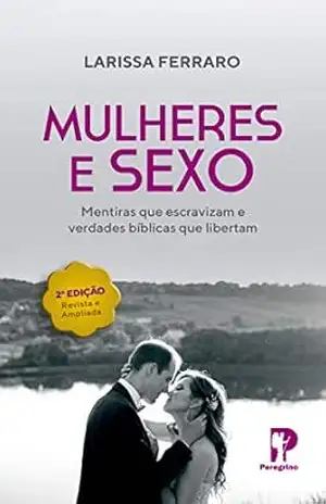 Mulheres & Sexo: Mentiras que escravizam e verdades bíblicas que libertam – Larissa Ferraro
