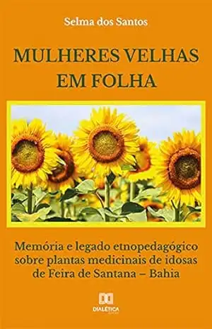 Mulheres velhas em folha: memória e legado etnopedagógico sobre plantas medicinais de idosas de Feira de Santana – Bahia – Selma dos Santos