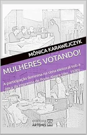 Mulheres Votando!: A participação feminina na cena eleitoral sob a ótica da imprensa de Porto Alegre (dec. 1930) – Mônica Karawejczyk