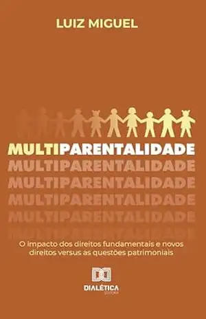 Multiparentalidade: o impacto dos direitos fundamentais e novos direitos versus as questões patrimoniais – Luiz Miguel