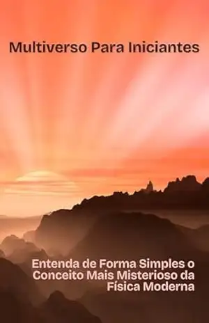 Multiverso para Iniciantes: Entenda de Forma Simples o Conceito Mais Misterioso da Física Moderna – Alessandro D.