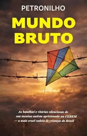 MUNDO BRUTO: As batalhas e vitórias silenciosas de um menino autista aprisionado na FEBEM – a mais cruel cadeia de crianças do Brasil. – Edson Petronilho