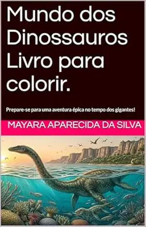 Mundo dos Dinossauros Livro para colorir.: Prepare–se para uma aventura épica no tempo dos gigantes! – Mayara Aparecida  Da Silva