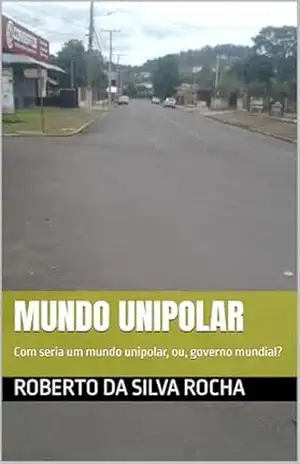 Mundo Unipolar Prêmio Kindle: Com seria um mundo unipolar, ou, governo mundial? – roberto da silva rocha