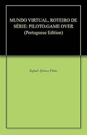 MUNDO VIRTUAL, ROTEIRO DE SÉRIE: PILOTO:GAME OVER – Rafael Afonso Pinto