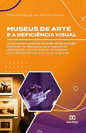 Capa do livro Museus de arte e a deficiência visual: um encontro possível através da tecnologia: definição de requisitos para aplicativos destinados a prover acesso ... com deficiência visual a museus de arte - Cintia Rodrigues dos Santos Mariano