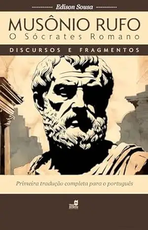 MUSÔNIO RUFO — O SÓCRATES ROMANO: Discursos e Fragmentos – MUSÔNIO RUFO MUSÔNIO RUFO — O SÓCRATES ROMANO: Discursos e Fragmentos – MUSÔNIO RUFO
