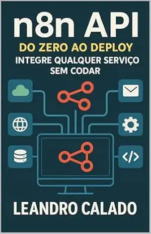 N8N API do Zero ao Deploy: Integre Qualquer Serviço sem Codar – Leandro Calado