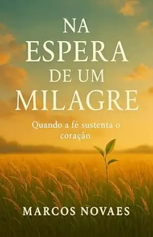 Capa do livro Na Espera de um Milagre: Quando a Fé Sustenta o Coração - Marcos Novaes
