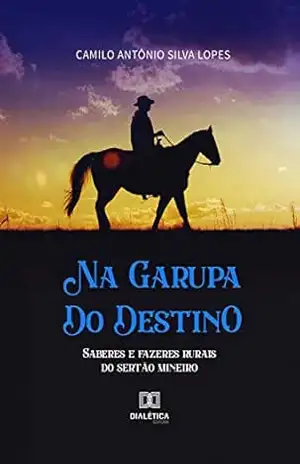 Capa do livro Na Garupa do Destino: saberes e fazeres rurais do sertão mineiro - Camilo Antônio Silva Lopes
