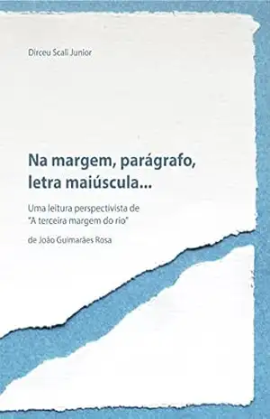 Na margem, parágrafo, letra maiúscula...: Uma leitura perspectivista de “A terceira margem do rio” de João Guimarães Rosa - Dirceu Scali Junior Na margem, parágrafo, letra maiúscula...: Uma leitura perspectivista de “A terceira margem do rio” de João Guimarães Rosa - Dirceu Scali Junior