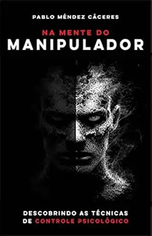 Na mente do manipulador: Descobrindo as técnicas de controle psicológico – Pablo Méndez Cáceres