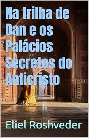 Na trilha de Dan e os Palácios Secretos do Anticristo (INSTRUÇÃO PARA O APOCALIPSE QUE SE APROXIMA Livro 106) – Eliel Roshveder