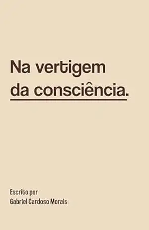 Na vertigem da consciência: Versos entre a razão e o abismo - Gabriel Cardoso Morais Na vertigem da consciência: Versos entre a razão e o abismo - Gabriel Cardoso Morais