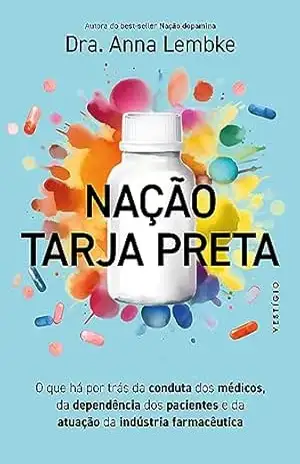 Nação tarja preta: O que há por trás da conduta dos médicos, da dependência dos pacientes e da atuação da indústria farmacêutica (leia também Nação dopamina) – Dra. Anna Lembke