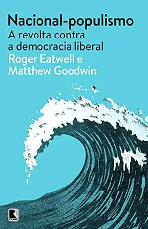 Nacional–populismo: A revolta contra a democracia liberal – Roger Eatwell Nacional–populismo: A revolta contra a democracia liberal – Roger Eatwell