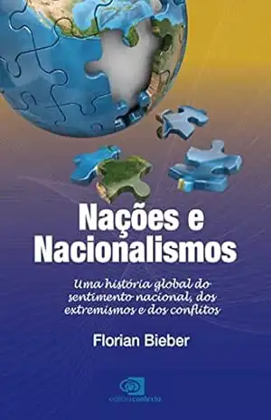 Nações e Nacionalismos: uma história global do sentimento nacional, dos extremismos e dos conflitos – Florian Bieber Nações e Nacionalismos: uma história global do sentimento nacional, dos extremismos e dos conflitos – Florian Bieber