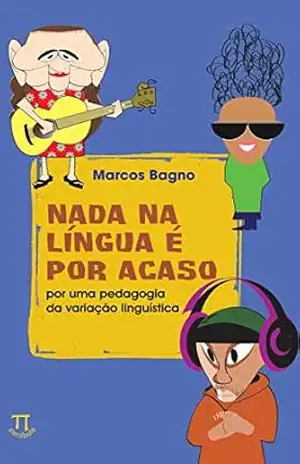 Nada na língua é por acaso: por uma pedagogia da variação linguística (Educação linguística Livro 1) – Marcos Bagno