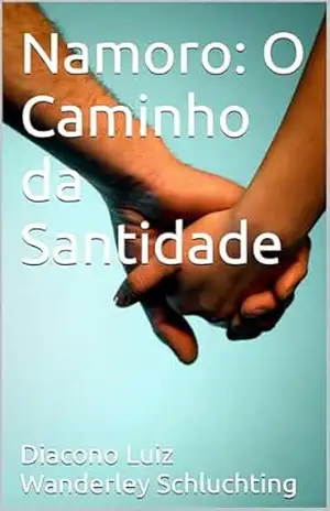 Namoro: O Caminho da Santidade - Diacono Luiz Wanderley  Schluchting