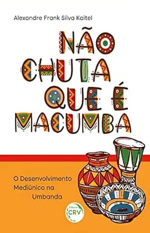 Capa do livro NÃO CHUTA QUE É MACUMBA: o desenvolvimento mediúnico na Umbanda - Alexandre Frank Silva Kaitel