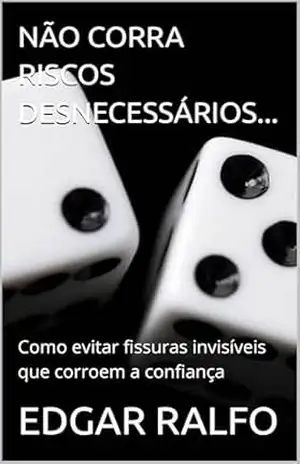 NÃO CORRA RISCOS DESNECESSÁRIOS…: Como evitar fissuras invisíveis que corroem a confiança – EDGAR  RALFO