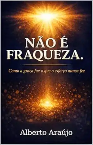 Capa do livro NÃO É FRAQUEZA: Como a graça faz o que o esforço nunca fez - ALBERTO  ARAÚJO