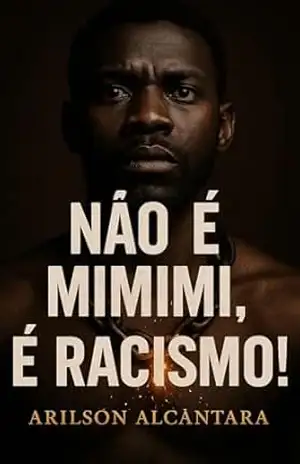 Não É Mimi, É Racismo!: Como o Brasil ensina o negro a se odiar — e como podemos ensinar o mundo a nos respeitar. – Arilson Alcântara