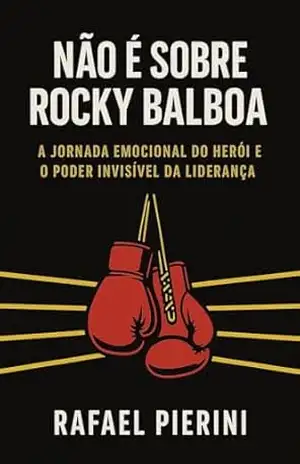 NÃO É SOBRE ROCKY BALBOA: A jornada emocional do herói e o poder invisível da liderança – Rafael Pierini