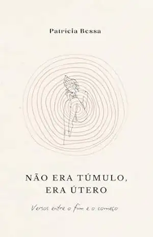 Não era túmulo, era útero: Versos entre o fim e o começo – Patrícia Bessa Não era túmulo, era útero: Versos entre o fim e o começo – Patrícia Bessa