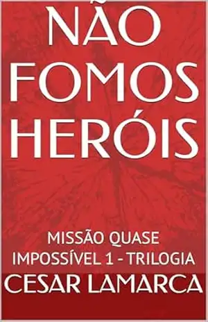 Capa do livro NÃO FOMOS HERÓIS: MISSÃO QUASE IMPOSSÍVEL 1 – TRILOGIA (TRILOGIA – MISSÃO QUASE IMPOSSÍVEL) - CESAR LAMARCA