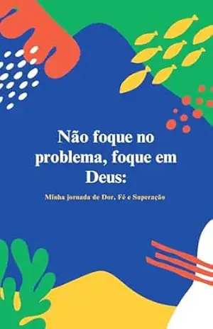Não Foque no Problema, Foque em Deus: Minha Jornada de Dor, Fé e Superação – Eddy Gabriel Não Foque no Problema, Foque em Deus: Minha Jornada de Dor, Fé e Superação – Eddy Gabriel