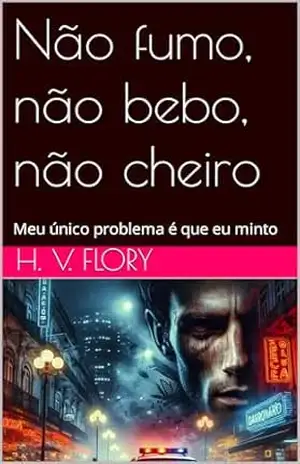 Capa do livro Não fumo, não bebo, não cheiro: Meu único problema é que eu minto (Coerência no Caos Livro 1) - H. V. Flory