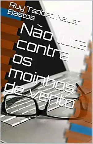 Não lute contra os moinhos de vento - Ruy Taddeo Nauar Bastos